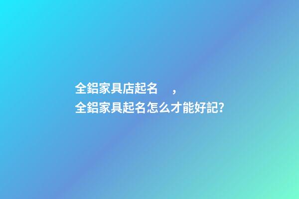 全鋁家具店起名，全鋁家具起名怎么才能好記？-第1張-店鋪起名-玄機派